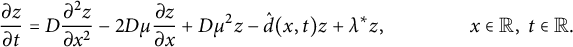 StartFraction partial differential z Over partial differential t EndFraction equals upper D StartFraction partial differential squared z Over partial differential x squared EndFraction minus 2 upper D mu StartFraction partial differential z Over partial differential x EndFraction plus upper D mu squared z minus ModifyingAbove d With caret left parenthesis x comma t right parenthesis z plus lamda Superscript asterisk Baseline z comma x element of double struck upper R comma t element of double struck upper R period