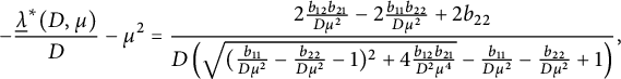 minus StartFraction ModifyingBelow lamda With quotation dash Superscript asterisk Baseline left parenthesis upper D comma mu right parenthesis Over upper D EndFraction minus mu squared equals StartStartFraction 2 StartFraction b 12 b 21 Over upper D mu squared EndFraction minus 2 StartFraction b 11 b 22 Over upper D mu squared EndFraction plus 2 b 22 OverOver upper D left parenthesis StartRoot left parenthesis StartFraction b 11 Over upper D mu squared EndFraction minus StartFraction b 22 Over upper D mu squared EndFraction minus 1 right parenthesis squared plus 4 StartFraction b 12 b 21 Over upper D squared mu Superscript 4 Baseline EndFraction EndRoot minus StartFraction b 11 Over upper D mu squared EndFraction minus StartFraction b 22 Over upper D mu squared EndFraction plus 1 right parenthesis EndEndFraction comma