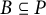 upper B subset of or equal to upper P
