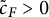 c overtilde Subscript upper F Baseline greater than 0