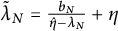 lamda overtilde Subscript upper N Baseline equals StartFraction b Subscript upper N Baseline Over ModifyingAbove eta With caret minus lamda Subscript upper N Baseline EndFraction plus eta
