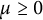 mu greater than or equals 0