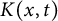 upper K left parenthesis x comma t right parenthesis