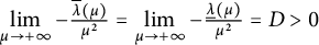 limit Underscript mu right arrow plus infinity Endscripts minus StartFraction ModifyingAbove lamda With quotation dash left parenthesis mu right parenthesis Over mu squared EndFraction equals limit Underscript mu right arrow plus infinity Endscripts minus StartFraction ModifyingBelow lamda With quotation dash left parenthesis mu right parenthesis Over mu squared EndFraction equals upper D greater than 0