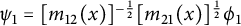 psi 1 equals left bracket m 12 left parenthesis x right parenthesis right bracket Superscript negative one half Baseline left bracket m 21 left parenthesis x right parenthesis right bracket Superscript one half Baseline phi 1