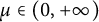 mu element of left parenthesis 0 comma plus infinity right parenthesis