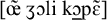 Phonetic transcription in brackets showing nasalized open-mid front rounded vowel, voiced postalveolar fricative, open-mid back rounded vowel, alveolar lateral approximant, close front unrounded vowel, voiceless velar plosive, and more.