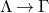 normal upper Lamda right arrow normal upper Gamma