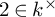 2 element of k Superscript times