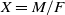upper X equals upper M divided by upper F