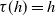 tau left parenthesis h right parenthesis equals h