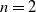 n equals 2
