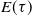 upper E left parenthesis tau right parenthesis