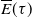 ModifyingAbove upper E With bar left parenthesis tau right parenthesis