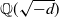 double struck upper Q left parenthesis StartRoot negative d EndRoot right parenthesis