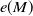 e left parenthesis upper M right parenthesis
