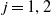 j equals 1 comma 2