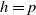 h equals p