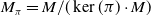 upper M Subscript pi Baseline equals upper M divided by left parenthesis kernel left parenthesis pi right parenthesis dot upper M right parenthesis