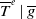 upper T overbar Superscript e Baseline vertical bar g overbar