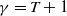 gamma equals upper T plus 1