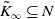 upper K overtilde Subscript normal infinity Baseline subset of or equal to upper N