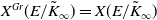 upper X Superscript upper G r Baseline left parenthesis upper E divided by upper K overtilde Subscript normal infinity Baseline right parenthesis equals upper X left parenthesis upper E divided by upper K overtilde Subscript normal infinity Baseline right parenthesis