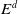 upper E Superscript d