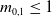m Subscript 0 comma 1 Baseline less than or equals 1