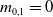 m Subscript 0 comma 1 Baseline equals 0