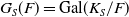 upper G Subscript upper S Baseline left parenthesis upper F right parenthesis equals Gal left parenthesis upper K Subscript upper S Baseline divided by upper F right parenthesis