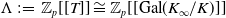 normal upper Lamda colon equals double struck upper Z Subscript p Baseline left bracket left bracket upper T right bracket right bracket approximately equals double struck upper Z Subscript p Baseline left bracket left bracket Gal left parenthesis upper K Subscript normal infinity Baseline divided by upper K right parenthesis right bracket right bracket