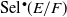 Sel Superscript bullet Baseline left parenthesis upper E divided by upper F right parenthesis