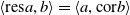 left angle bracket res a comma b right angle bracket equals left angle bracket a comma cor b right angle bracket