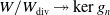 upper W divided by upper W Subscript div Baseline two headed right arrow kernel g Subscript n