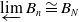 ModifyingBelow limit With left arrow upper B Subscript n Baseline approximately equals upper B Subscript upper N