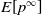 upper E left bracket p Superscript normal infinity Baseline right bracket