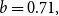b equals 0.71 comma