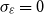 sigma Subscript epsilon Baseline equals 0