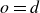o equals d