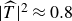 StartAbsoluteValue ModifyingAbove upper T With caret EndAbsoluteValue squared almost equals 0.8