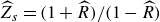ModifyingAbove upper Z With caret Subscript s Baseline equals left parenthesis 1 plus ModifyingAbove upper R With caret right parenthesis divided by left parenthesis 1 minus ModifyingAbove upper R With caret right parenthesis