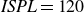 italic ISPL equals 120