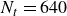 upper N Subscript t Baseline equals 640