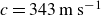 c equals 343 m s Superscript negative 1