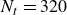 upper N Subscript t Baseline equals 320