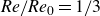 italic Re slash italic Re Subscript 0 Baseline equals 1 divided by 3