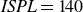 italic ISPL equals 140