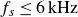 f Subscript s Baseline less than or equals 6 kHz