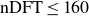 nDFT less than or equals 160